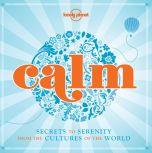 Calm: Secrets of Serenity from the Cultures of the World