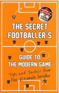 Secret Footballer´s Guide to the Modern Game - Tips and Tactics from the Ultimate Insider