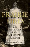 Prairie Fires: The American Dreams of Laura Ingalls Wilder