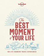 The Best Moment of Your Life: The World's Most Memorable Travel Experiences