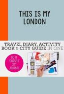 This is my London: Travel Diary, Activity Book &amp; City Guide In One