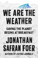 We are the Weather: Saving the Planet Starts at Breakfast