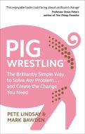 Pig Wrestling: The Brilliantly Simple Way to Solve Any Problem... and Create the Change You Need