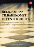 Religionens tilbakekomst i offentligheten : religion, politikk, medier, stat og sivilsamfunn i Norge siden 1980-tallet